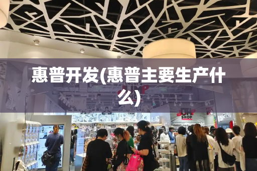 惠普开发(惠普主要生产什么)