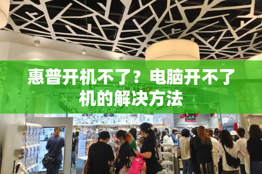 惠普开机不了？电脑开不了机的解决方法-第1张图片-星选测评