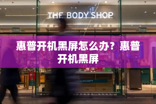 惠普开机黑屏怎么办？惠普开机黑屏-第1张图片-星选测评