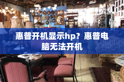 惠普开机显示hp？惠普电脑无法开机
