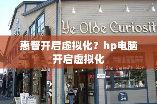 惠普开启虚拟化？hp电脑开启虚拟化-第1张图片-星选测评