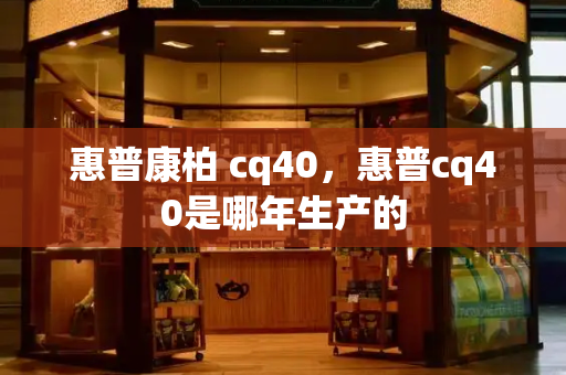 惠普康柏 cq40，惠普cq40是哪年生产的-第1张图片-星选测评