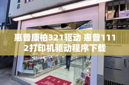 惠普康柏321驱动 惠普1112打印机驱动程序下载