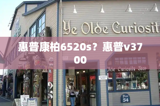 惠普康柏6520s？惠普v3700