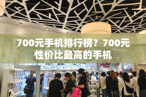 700元手机排行榜？700元性价比最高的手机-第1张图片-星选测评