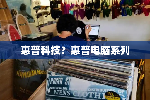 惠普科技？惠普电脑系列-第1张图片-星选测评