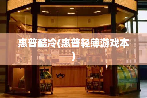 惠普酷冷(惠普轻薄游戏本)-第1张图片-星选测评