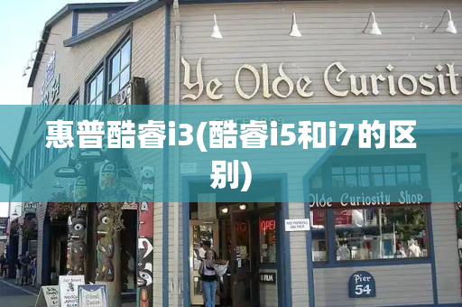 惠普酷睿i3(酷睿i5和i7的区别)