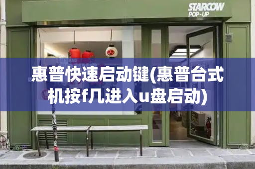 惠普快速启动键(惠普台式机按f几进入u盘启动)-第1张图片-星选测评