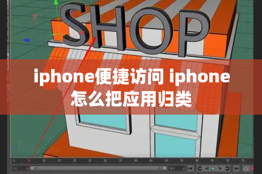 iphone便捷访问 iphone怎么把应用归类