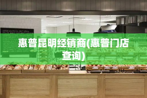 惠普昆明经销商(惠普门店查询)-第1张图片-星选测评