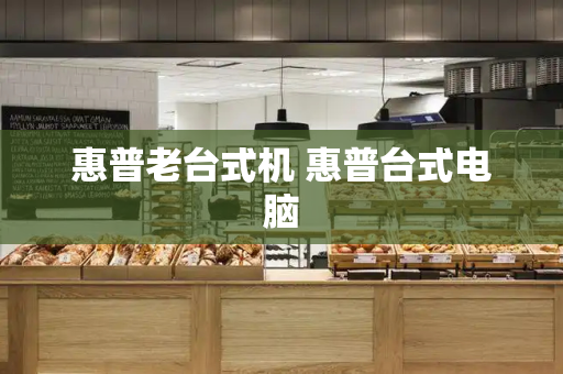 惠普老台式机 惠普台式电脑