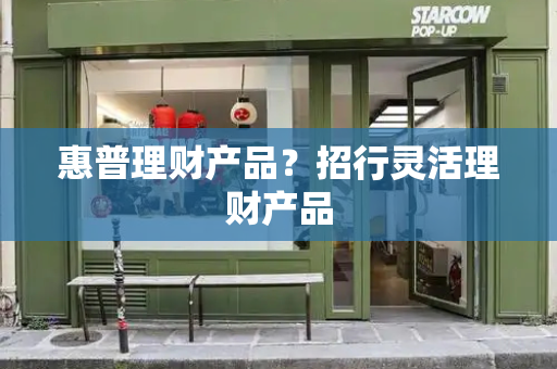 惠普理财产品？招行灵活理财产品