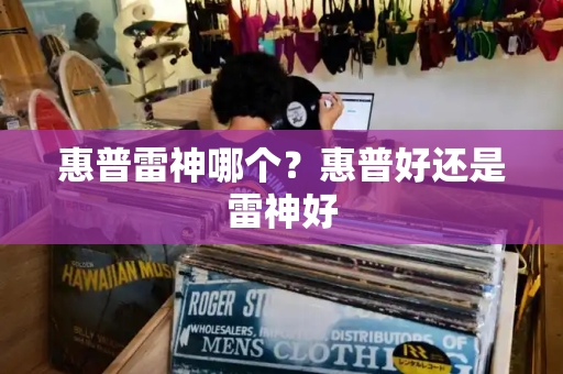 惠普雷神哪个？惠普好还是雷神好-第1张图片-星选测评