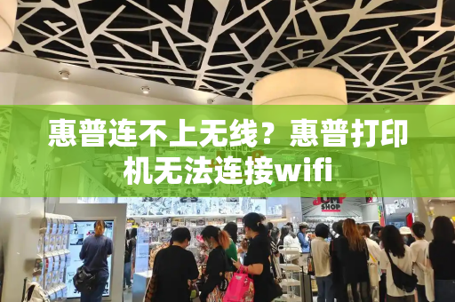 惠普连不上无线？惠普打印机无法连接wifi-第1张图片-星选测评