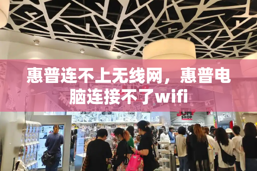 惠普连不上无线网，惠普电脑连接不了wifi