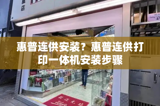惠普连供安装？惠普连供打印一体机安装步骤-第1张图片-星选测评