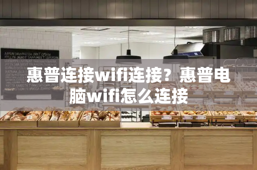 惠普连接wifi连接？惠普电脑wifi怎么连接-第1张图片-星选测评