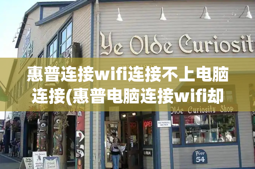 惠普连接wifi连接不上电脑连接(惠普电脑连接wifi却无法上网)-第1张图片-星选测评