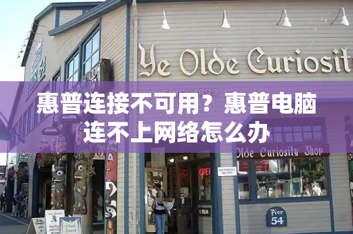 惠普连接不可用？惠普电脑连不上网络怎么办