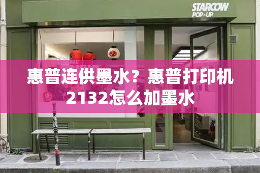 惠普连供墨水？惠普打印机2132怎么加墨水