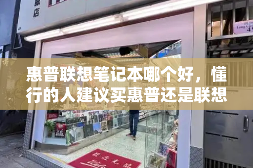 惠普联想笔记本哪个好，懂行的人建议买惠普还是联想