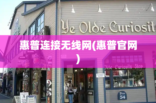 惠普连接无线网(惠普官网)-第1张图片-星选测评