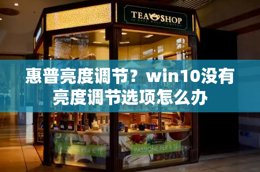 惠普亮度调节？win10没有亮度调节选项怎么办-第1张图片-星选测评
