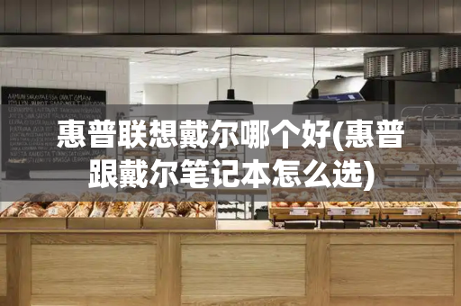 惠普联想戴尔哪个好(惠普跟戴尔笔记本怎么选)-第1张图片-星选测评