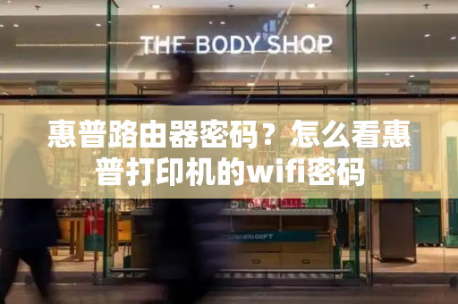 惠普路由器密码？怎么看惠普打印机的wifi密码
