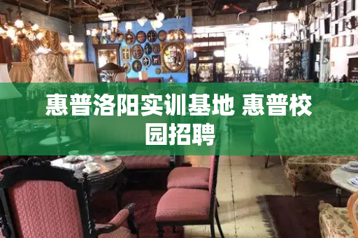惠普洛阳实训基地 惠普校园招聘