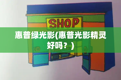 惠普绿光影(惠普光影精灵好吗？)