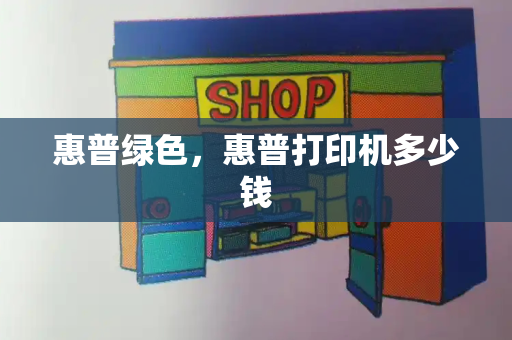 惠普绿色，惠普打印机多少钱-第1张图片-星选测评