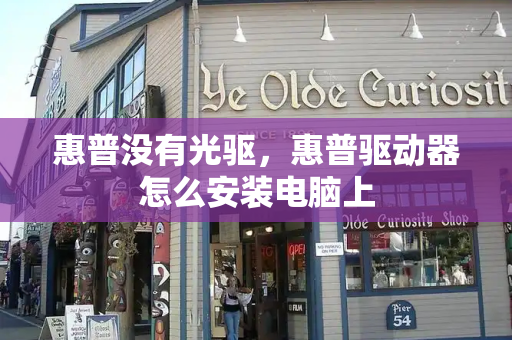 惠普没有光驱，惠普驱动器怎么安装电脑上
