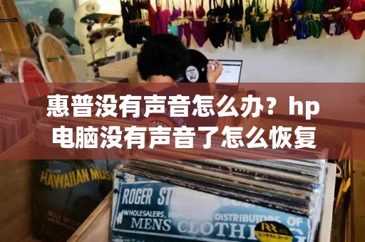 惠普没有声音怎么办？hp电脑没有声音了怎么恢复