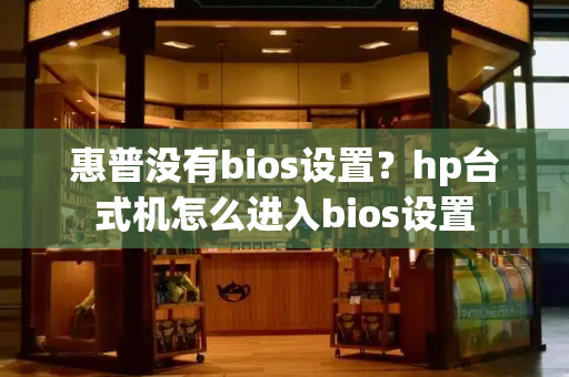 惠普没有bios设置？hp台式机怎么进入bios设置
