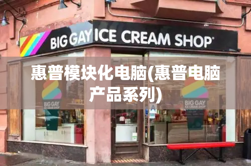 惠普模块化电脑(惠普电脑产品系列)