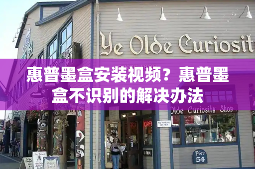 惠普墨盒安装视频？惠普墨盒不识别的解决办法