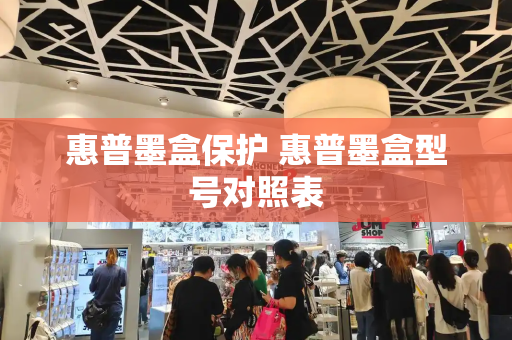惠普墨盒保护 惠普墨盒型号对照表