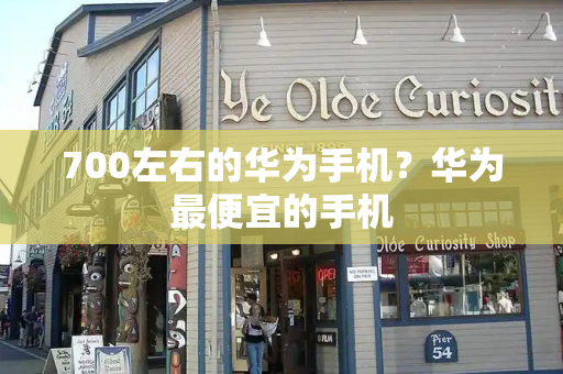 700左右的华为手机？华为最便宜的手机-第1张图片-星选测评