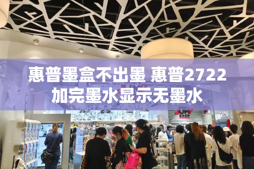 惠普墨盒不出墨 惠普2722加完墨水显示无墨水-第1张图片-星选测评