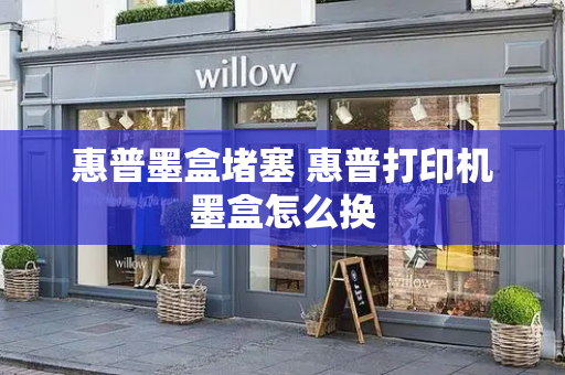 惠普墨盒堵塞 惠普打印机墨盒怎么换