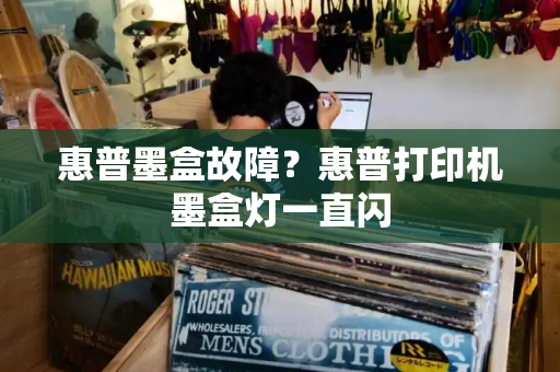 惠普墨盒故障？惠普打印机墨盒灯一直闪