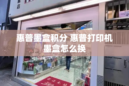 惠普墨盒积分 惠普打印机墨盒怎么换