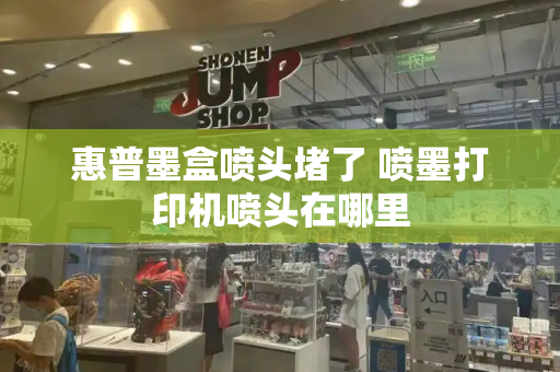 惠普墨盒喷头堵了 喷墨打印机喷头在哪里