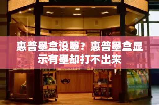 惠普墨盒没墨？惠普墨盒显示有墨却打不出来