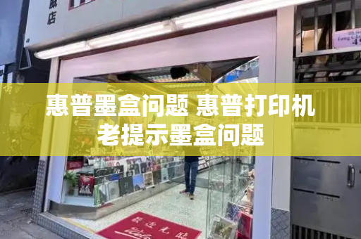 惠普墨盒问题 惠普打印机老提示墨盒问题