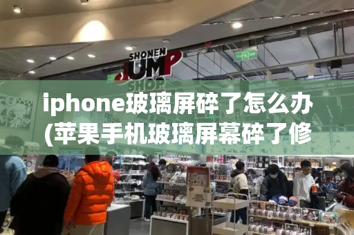iphone玻璃屏碎了怎么办(苹果手机玻璃屏幕碎了修复要多少钱)