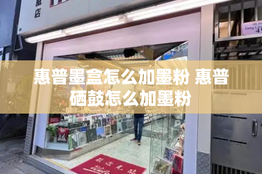 惠普墨盒怎么加墨粉 惠普硒鼓怎么加墨粉-第1张图片-星选测评