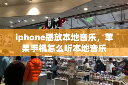 iphone播放本地音乐，苹果手机怎么听本地音乐